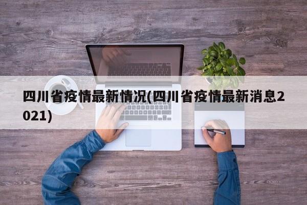 四川省疫情最新情况(四川省疫情最新消息2021)