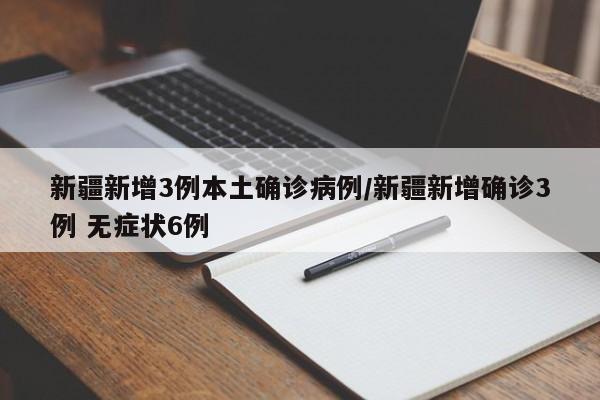 新疆新增3例本土确诊病例/新疆新增确诊3例 无症状6例