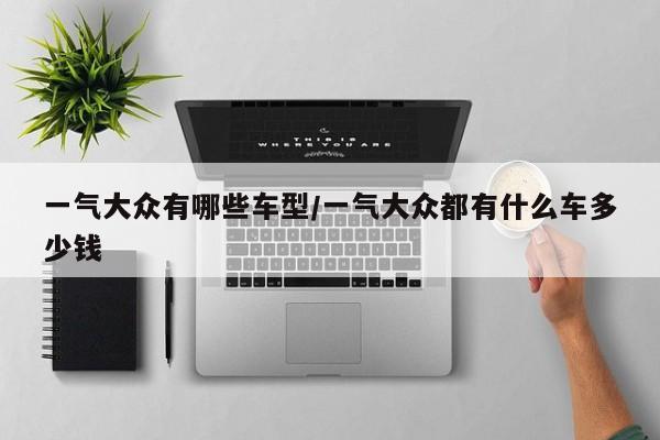 一气大众有哪些车型/一气大众都有什么车多少钱