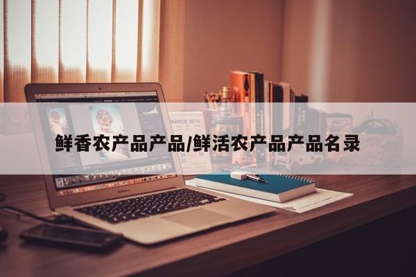 鲜香农产品产品/鲜活农产品产品名录