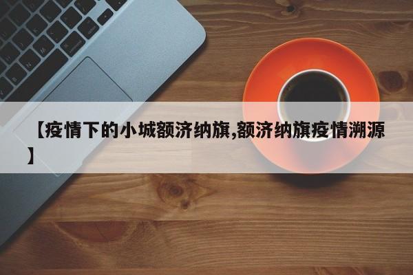 【疫情下的小城额济纳旗,额济纳旗疫情溯源】