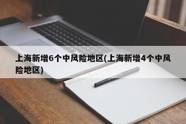 上海新增6个中风险地区(上海新增4个中风险地区)