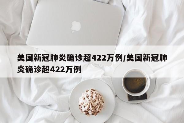 美国新冠肺炎确诊超422万例/美国新冠肺炎确诊超422万例