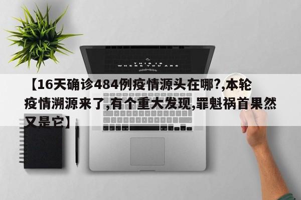 【16天确诊484例疫情源头在哪?,本轮疫情溯源来了,有个重大发现,罪魁祸首果然又是它】