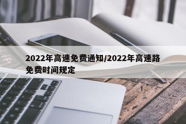 2022年高速免费通知/2022年高速路免费时间规定