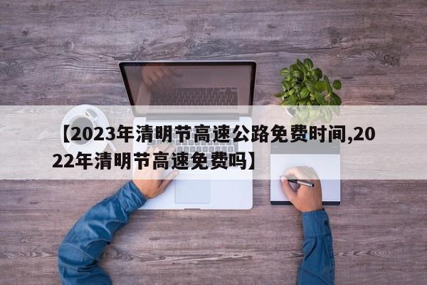 【2023年清明节高速公路免费时间,2022年清明节高速免费吗】