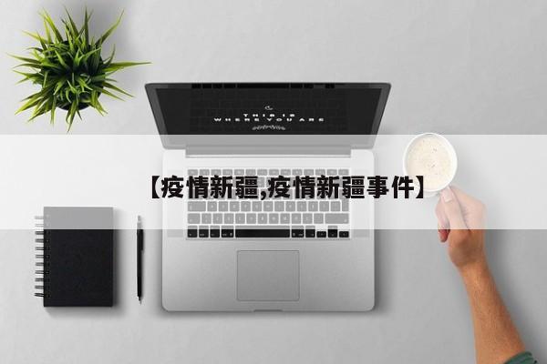 【疫情新疆,疫情新疆事件】