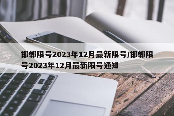 邯郸限号2023年12月最新限号/邯郸限号2023年12月最新限号通知